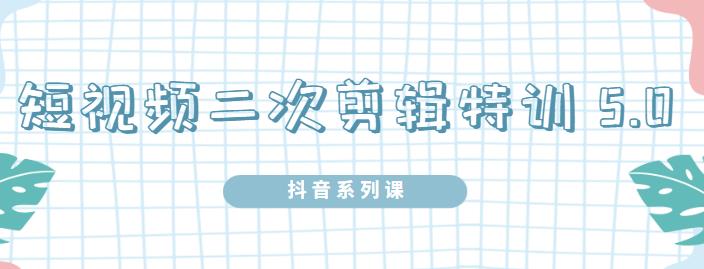 陆明明·短视频二次剪辑特训5.0，1部手机就可以操作，0基础掌握短视频二次剪辑和混剪技-稀缺资源库