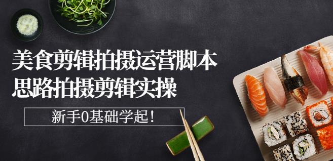 湘水·美食剪辑拍摄运营，脚本思路拍摄剪辑实操+基础知识-稀缺资源库