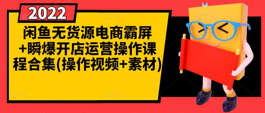 闲鱼无货源电商霸屏+瞬爆开店运营操作课程合集(操作视频+素材)-稀缺资源库