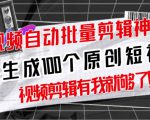 【原创神器】短视频全自动一键剪辑视频,一秒生成100个原创视频(软件+视频+免费卡密)-稀缺资源库