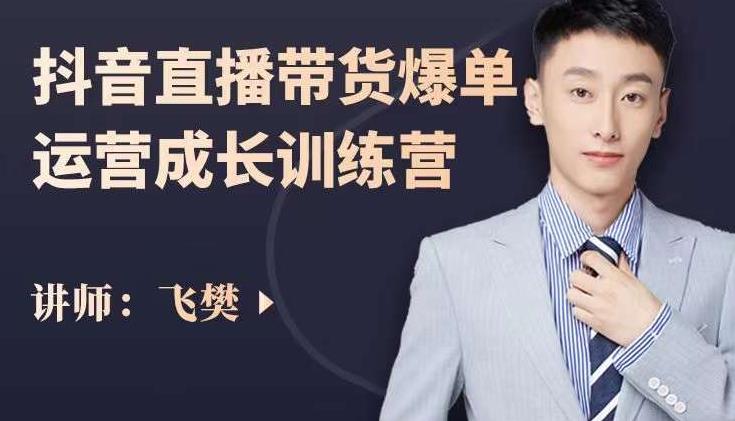 飞樊：抖音直播带货爆单运营成长训练营，手把手教你玩转直播带货-稀缺资源库
