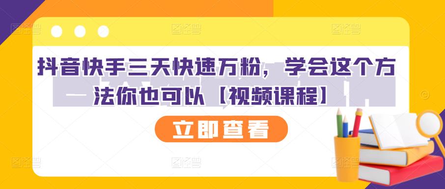 抖音快手三天快速万粉，学会这个方法你也可以【视频课程】-稀缺资源库