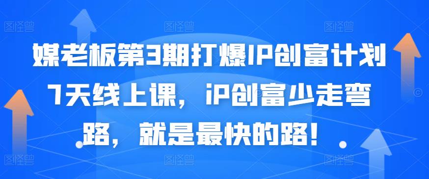 媒老板第3期打爆IP创富计划7天线上课，iP创富少走弯路，就是最快的路！-稀缺资源库