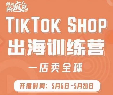 疯人院:TikTok Shop出海训练营（一店卖全球)，出海抢占全球新流量-稀缺资源库