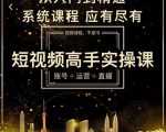 短视频高手实操课:账号+运营+直播,从入门到精通,系统课程,应有尽有-稀缺资源库