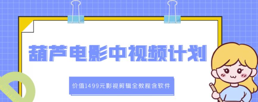 葫芦电影中视频解说教学：价值1499元影视剪辑全教程含软件-稀缺资源库