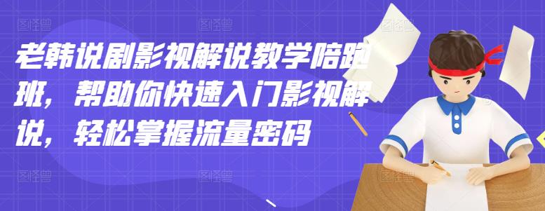 老韩说剧影视解说教学陪跑班，帮助你快速入门影视解说，轻松掌握流量密码-稀缺资源库