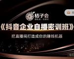 桔子会《抖音企业自播密训班》，把直播间打造成你的赚钱机器-稀缺资源库