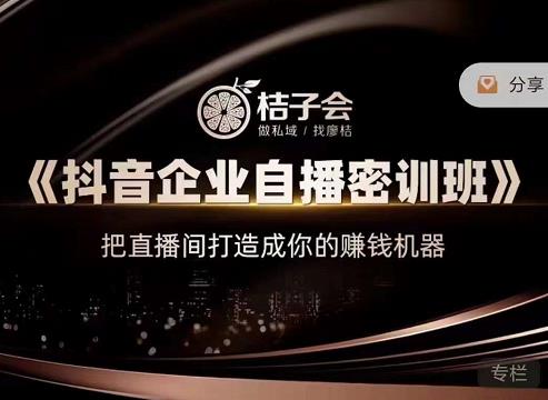 桔子会《抖音企业自播密训班》，把直播间打造成你的赚钱机器-稀缺资源库