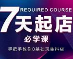 抖音小店7天起店必学课,手把手教你0基础玩转抖店-稀缺资源库