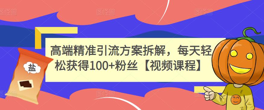 高端精准引流方案拆解，每天轻松获得100+粉丝【视频课程】-稀缺资源库