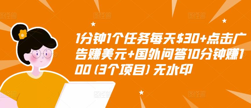 1分钟1个任务每天$30+点击广告赚美元+国外问答10分钟赚100(3个项目)无水印-稀缺资源库