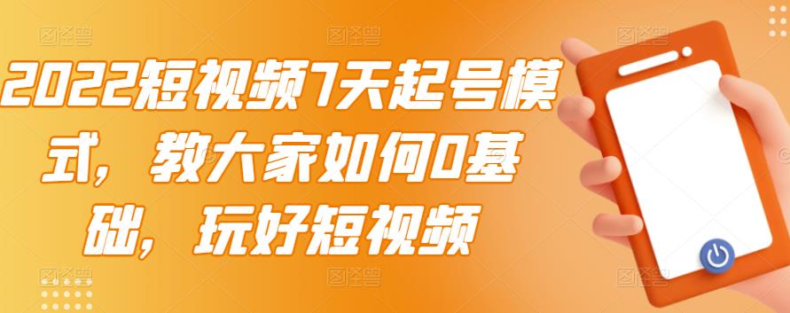 2022短视频7天起号模式，教大家如何0基础，玩好短视频-稀缺资源库
