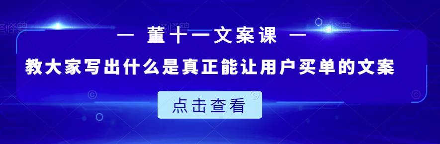 董十一文案课：教大家写出什么是真正能让用户买单的文案-稀缺资源库