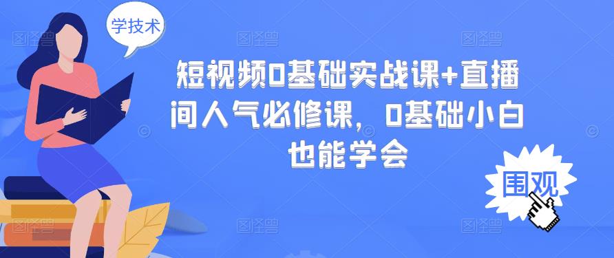 短视频0基础实战课+直播间人气必修课，0基础小白也能学会-稀缺资源库