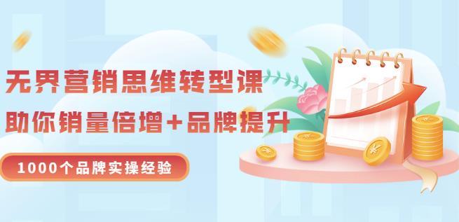 无界营销思维转型课：1000个品牌实操经验，助你销量倍增（20节视频）-稀缺资源库