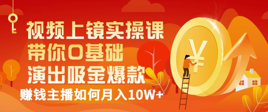 视频上镜实操课：带你0基础演出吸金爆款，赚钱主播如何月入10W+-稀缺资源库