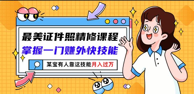 最美证件照精修课程：掌握一门赚外快技能，某宝有人靠这技能月入过万-稀缺资源库