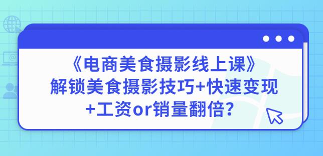 陈飞燕《电商美食摄影线上课》解锁美食摄影技巧+快速变现+工资or销量翻倍-稀缺资源库