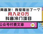 老古董说项目:全网首发!我挖掘出了一个月入20万的抖音冷门项目(付费文章)-稀缺资源库