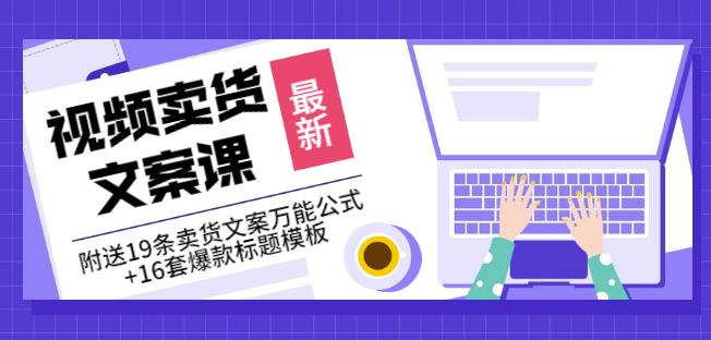《视频卖货文案课》附送19条卖货文案万能公式+16套爆款标题模板-稀缺资源库
