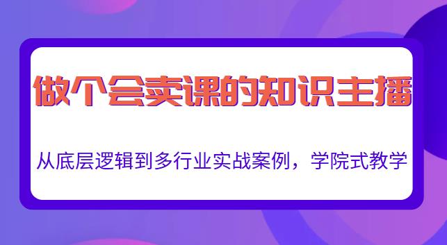 做一个会卖课的知识主播，从底层逻辑到多行业实战案例，学院式教学-稀缺资源库