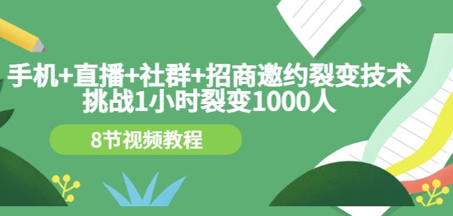 手机+直播+社群+招商邀约裂变技术：挑战1小时裂变1000人（8节视频教程）-稀缺资源库
