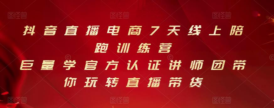 抖音直播电商7天线上陪跑训练营，巨量学官方认证讲师团带你玩转直播带货-稀缺资源库