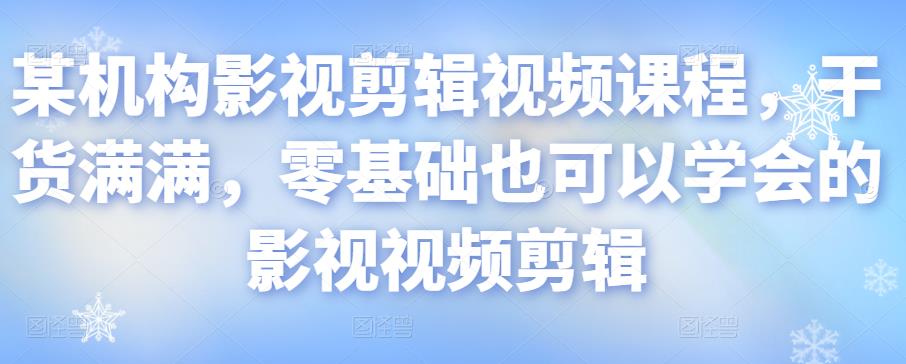某机构影视剪辑视频课程，干货满满，零基础也可以学会的影视视频剪辑-稀缺资源库