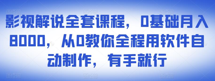 影视解说全套课程，0基础月入8000，从0教你全程用软件自动制作，有手就行-稀缺资源库