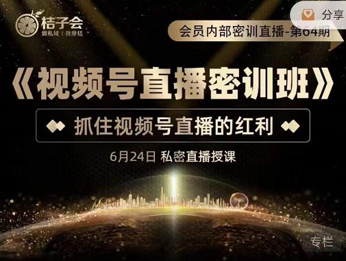 桔子会《视频号直播密训班》，抓住视频号直播的红利 价值12800-稀缺资源库