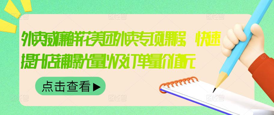 外卖威廉鲜花美团外卖专项课程，快速提升店铺曝光量以及订单量价值2680元-稀缺资源库