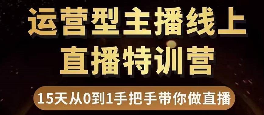 直播电商运营型主播特训营，0基础15天手把手带你做直播带货-稀缺资源库