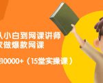 从0到1从小白到网课讲师:在家做爆款网课,每月多赚10000+(15堂实操课)-稀缺资源库
