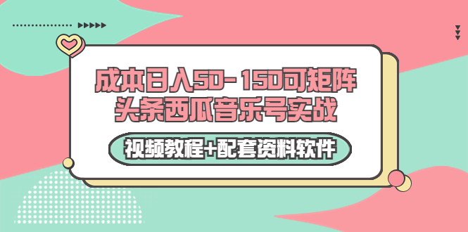 0成本日入50-150可矩阵头条西瓜音乐号实战（视频教程+配套资料软件）-稀缺资源库