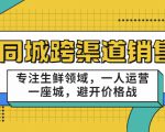 同城跨渠道销售,专注生鲜领域,一人运营一座城,避开价格战-稀缺资源库