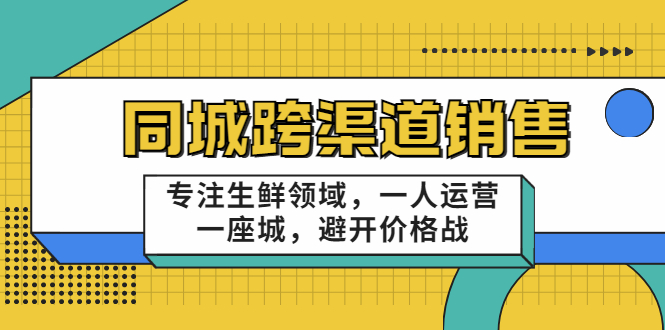 同城跨渠道销售，专注生鲜领域，一人运营一座城，避开价格战-稀缺资源库