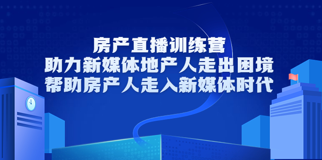 房产直播训练营，助力新媒体地产人走出困境，帮助房产人走入新媒体时代-稀缺资源库