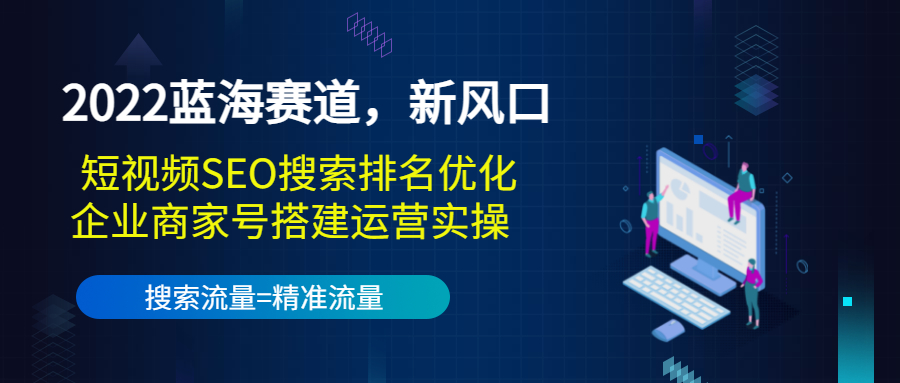2022蓝海赛道，新风口：短视频SEO搜索排名优化+企业商家号搭建运营实操-稀缺资源库