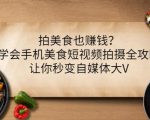 拍美食也赚钱?学会手机美食短视频拍摄全攻略,让你秒变自媒体大V-稀缺资源库