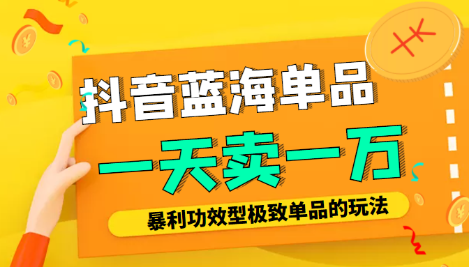 某公众号付费文章：抖音蓝海单品，一天卖一万！暴利功效型极致单品的玩法-稀缺资源库