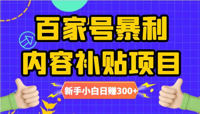 百家号暴利内容补贴项目，图文10元一条，视频30一条，新手小白日赚300+-稀缺资源库