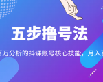 五步撸号法,掌握百万分析的抖课账号核心技能,从逻辑到实操-稀缺资源库