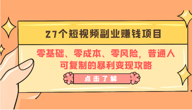 27个短视频副业赚钱项目：零基础、零成本、零风险，普通人可复制的暴利变现攻略-稀缺资源库