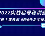 2022实战起号秘训营,千万级主播教您 0粉0作品实操起号(价值299元)-稀缺资源库