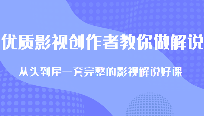 优质影视领域创作者教你做解说变现，从头到尾一套完整的解说课，附全套软件-稀缺资源库