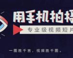 手机拍摄课:如何用手机拍出专业级短视频,一图胜千言,视频胜千图-稀缺资源库