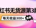 小红书无货源第3版，0投入起店，无脑图文精细化玩法，每天收益300+-稀缺资源库