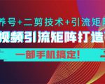 短视频引流矩阵打造7.0，养号+二剪技术+引流矩阵 一部手机搞定！-稀缺资源库