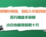 搞笑聊天账号，轻松入手高效变现，百万操盘手亲授，小白也能涨粉数十万-稀缺资源库